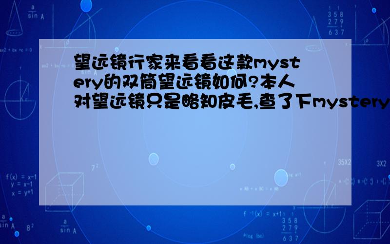 望远镜行家来看看这款mystery的双筒望远镜如何?本人对望远镜只是略知皮毛,查了下mystery是国产的,中文译称:密视锐.50X50,不知是不是变倍的,不知真是倍数是多少,如果我没看错,应该是紫红膜的