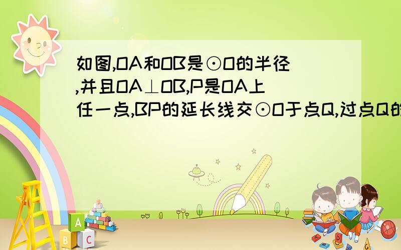 如图,OA和OB是⊙O的半径,并且OA⊥OB,P是OA上任一点,BP的延长线交⊙O于点Q,过点Q的圆O的切线交OA的延线于点R.1.若OP＝PA＝1,试求PQ的长.