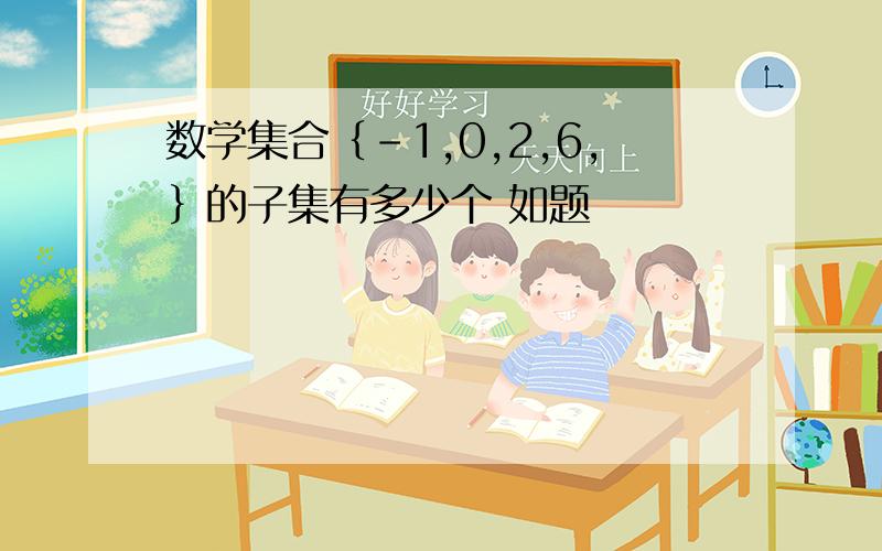 数学集合｛-1,0,2,6,｝的子集有多少个 如题