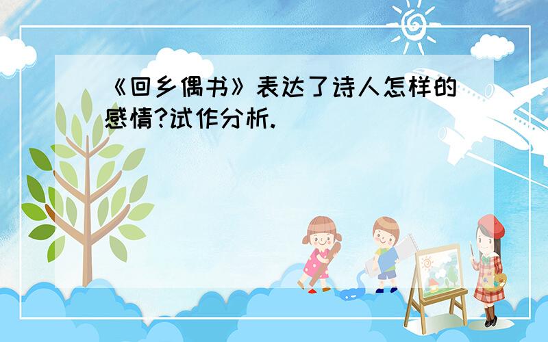 《回乡偶书》表达了诗人怎样的感情?试作分析.