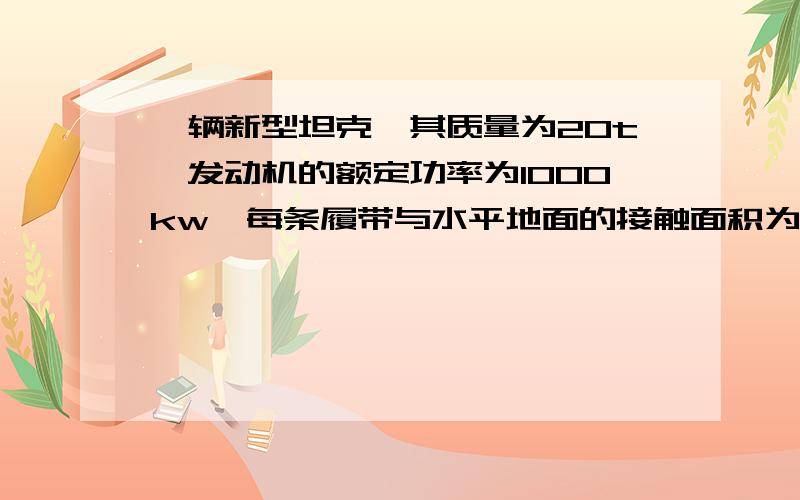 一辆新型坦克,其质量为20t,发动机的额定功率为1000kw,每条履带与水平地面的接触面积为2㎡,g取10n/kg 求坦克以额定功率行驶10min 发动机所做的功