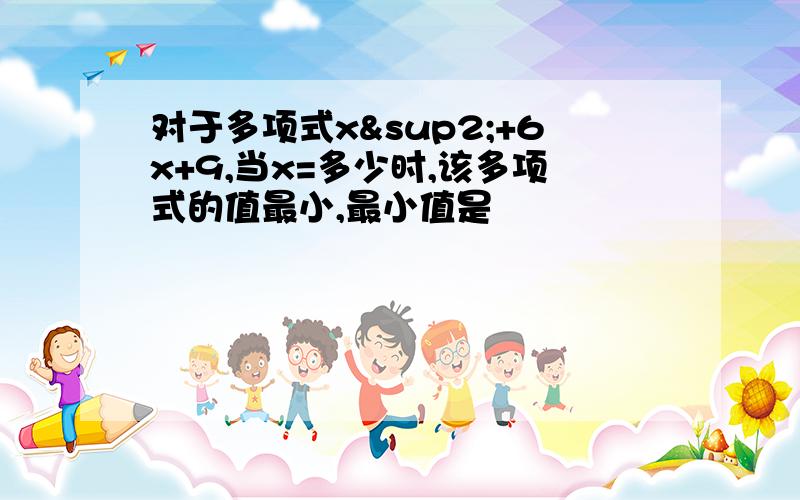 对于多项式x²+6x+9,当x=多少时,该多项式的值最小,最小值是