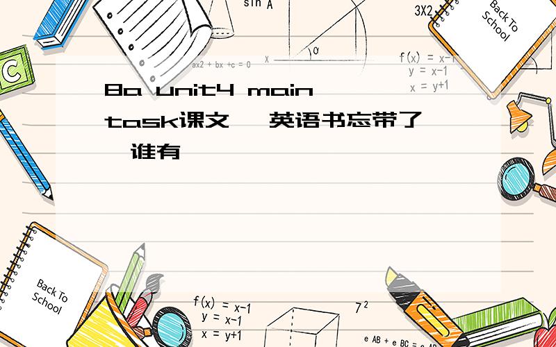 8a unit4 main task课文 ,英语书忘带了,谁有,