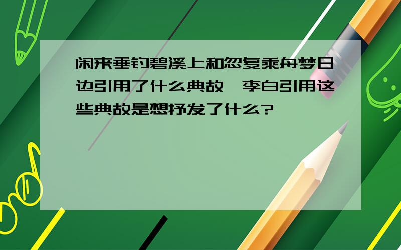 闲来垂钓碧溪上和忽复乘舟梦日边引用了什么典故,李白引用这些典故是想抒发了什么?