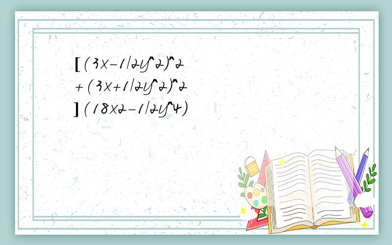 [(3x-1/2y^2)^2+(3x+1/2y^2)^2](18x2-1/2y^4)