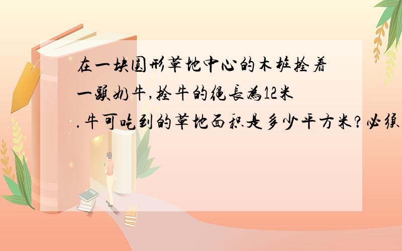 在一块圆形草地中心的木桩拴着一头奶牛,拴牛的绳长为12米.牛可吃到的草地面积是多少平方米?必须今天回复