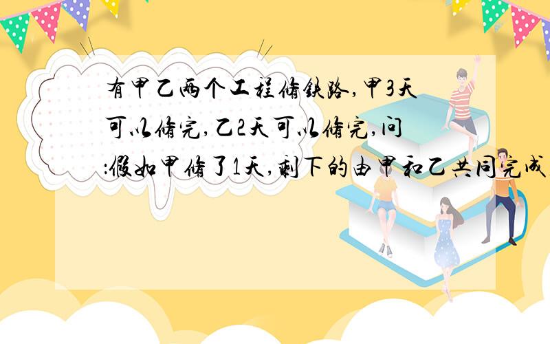 有甲乙两个工程修铁路,甲3天可以修完,乙2天可以修完,问：假如甲修了1天,剩下的由甲和乙共同完成,剩下的需要几天才能修完铁路?注意：注意：注意：是方程解注意：