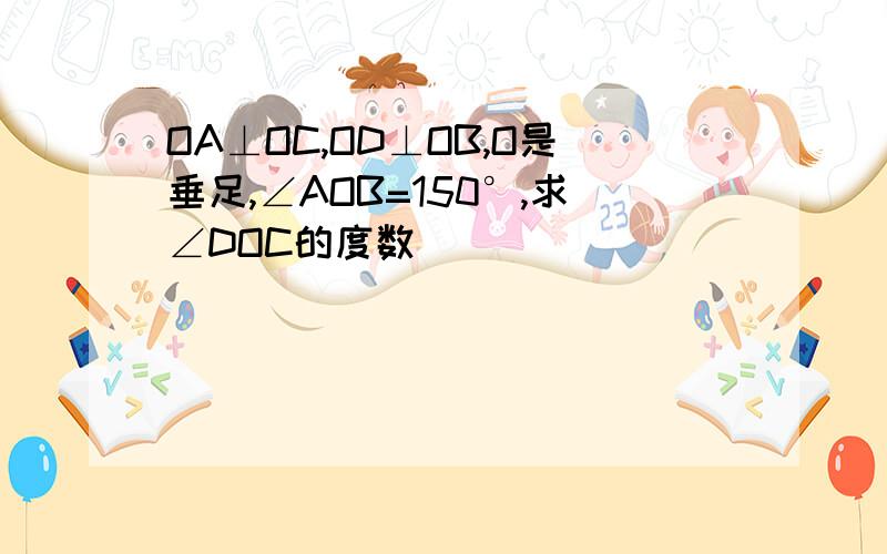 OA⊥OC,OD⊥OB,O是垂足,∠AOB=150°,求∠DOC的度数