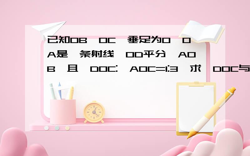 已知OB⊥OC,垂足为O,OA是一条射线,OD平分∠AOB,且∠DOC:∠AOC=1:3,求∠DOC与∠AOB的度数.