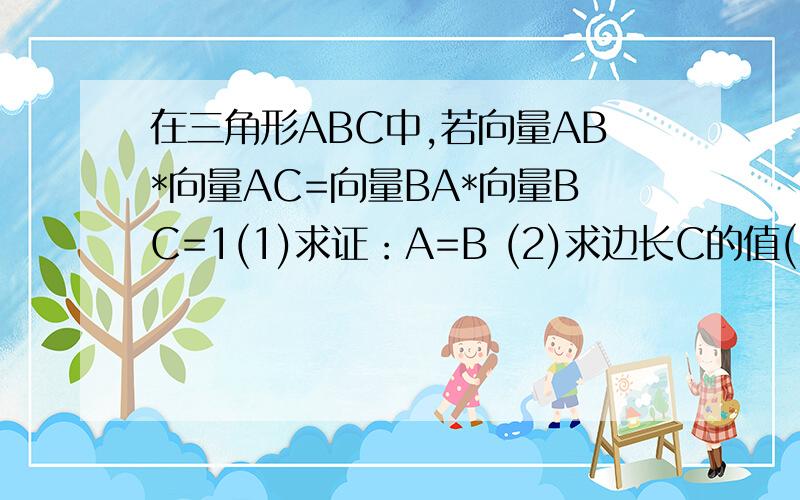 在三角形ABC中,若向量AB*向量AC=向量BA*向量BC=1(1)求证：A=B (2)求边长C的值(3)若(向量AB+向量AC)的绝对值=根号6求三角形ABC的面积.