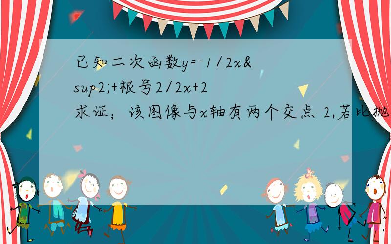 已知二次函数y=-1/2x²+根号2/2x+2求证；该图像与x轴有两个交点 2,若比抛物线与x轴的两个交点分别为AB（点A在点B的左侧）,与y轴交于点C,求A,B,C三点的坐标；3.证明三角形ABC是直角三角形