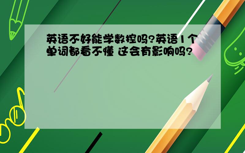 英语不好能学数控吗?英语1个单词都看不懂 这会有影响吗?