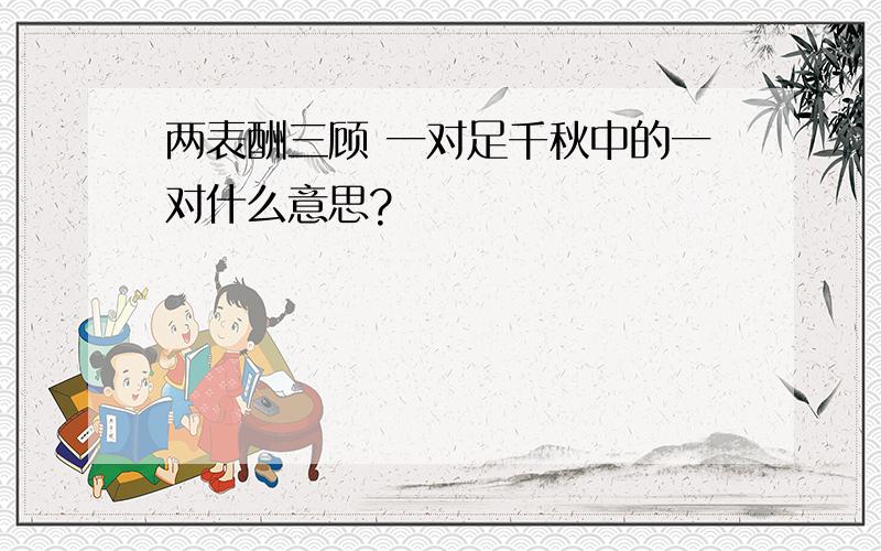 两表酬三顾 一对足千秋中的一对什么意思?