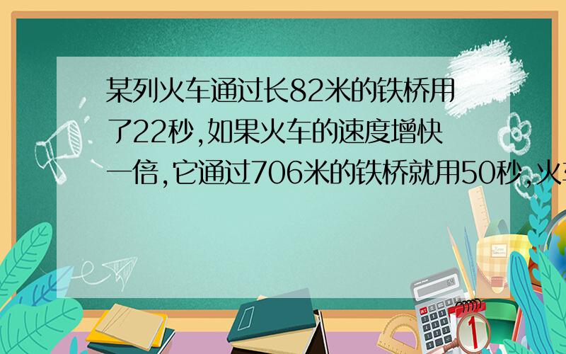 某列火车通过长82米的铁桥用了22秒,如果火车的速度增快一倍,它通过706米的铁桥就用50秒,火车原来的速度是多少?