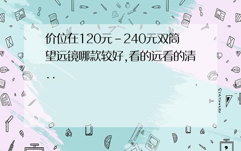 价位在120元-240元双筒望远镜哪款较好,看的远看的清..