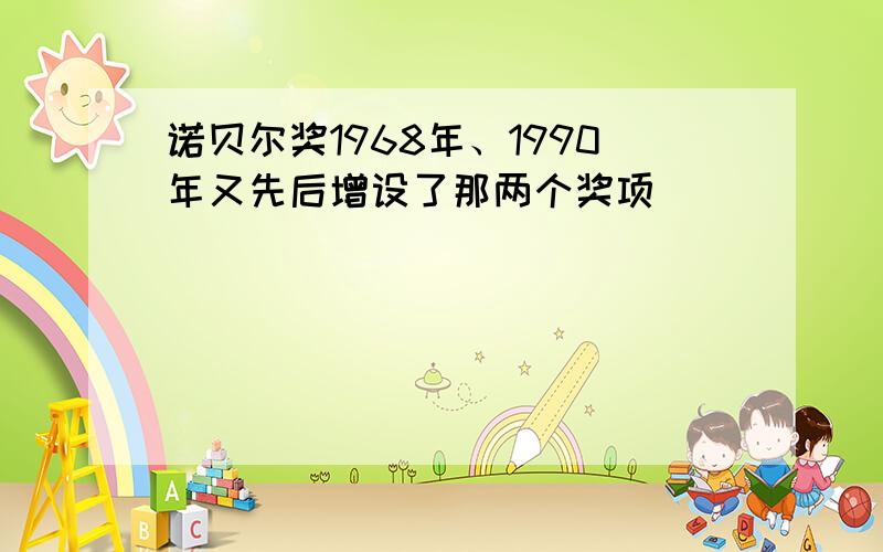 诺贝尔奖1968年、1990年又先后增设了那两个奖项