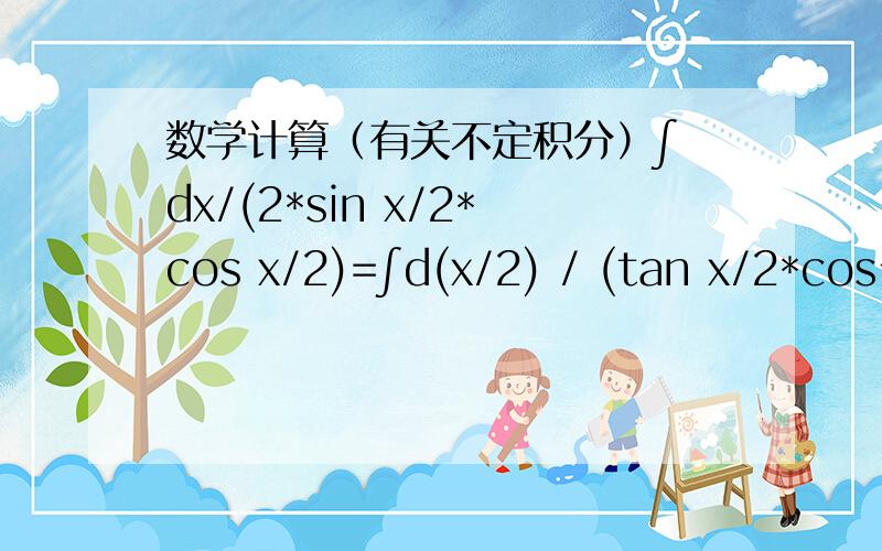 数学计算（有关不定积分）∫ dx/(2*sin x/2*cos x/2)=∫d(x/2) / (tan x/2*cos^2 x/2）=∫d(tan x/2) / tan x/2