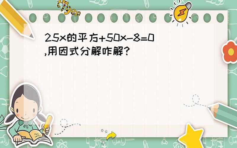 25x的平方+50x-8=0,用因式分解咋解?