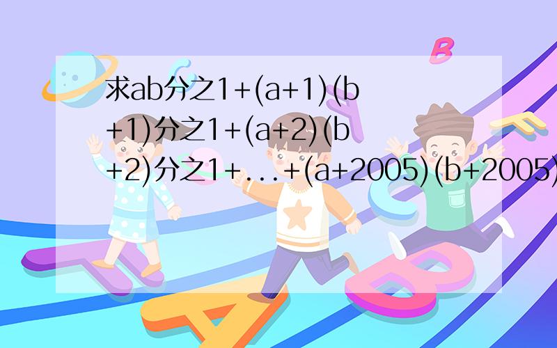 求ab分之1+(a+1)(b+1)分之1+(a+2)(b+2)分之1+...+(a+2005)(b+2005)分之1的值