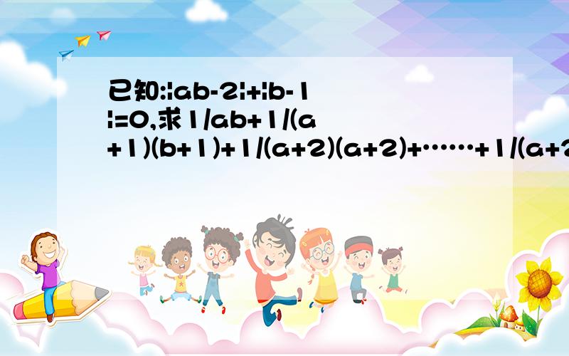 已知:|ab-2|+|b-1|=0,求1/ab+1/(a+1)(b+1)+1/(a+2)(a+2)+……+1/(a+2005)(b+2005)的值 做得好提高悬赏请把具体过程写上,再写上原因,就是为什么要这么做!我会提高悬赏的!1.化简 |2x-1|2.化简 |x-1|3.化简 |3x-2|+|2x+3