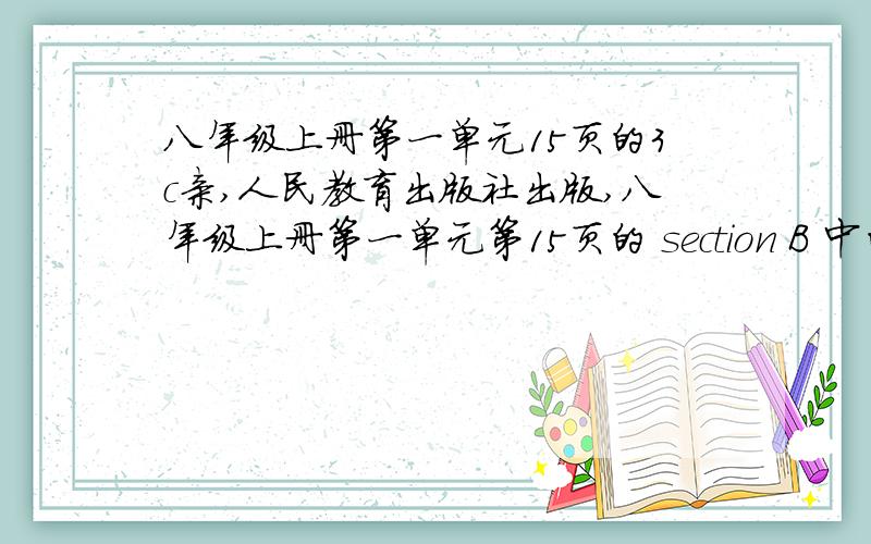 八年级上册第一单元15页的3c亲,人民教育出版社出版,八年级上册第一单元第15页的 section B 中的 3c{即写作文那里}错了,是第二单元