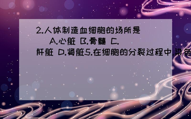 2.人体制造血细胞的场所是（ ）A.心脏 B.骨髓 C.肝脏 D.肾脏5.在细胞的分裂过程中,染色体的数目是（ ）A.没有变化 B.减少一半 C.先减半,后恢复 D.先加倍,后恢复6.我国海外对进口木材、水果都