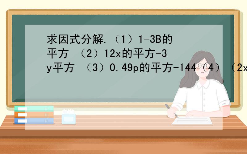 求因式分解.（1）1-3B的平方 （2）12x的平方-3y平方 （3）0.49p的平方-144（4）（2x+y)的平方-(x+2y)的平