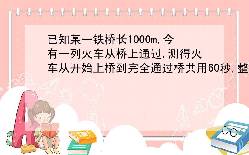 已知某一铁桥长1000m,今有一列火车从桥上通过,测得火车从开始上桥到完全通过桥共用60秒,整列火车完全在桥上的时间是40秒,求火车的速度和长度（要用一元一次方程,亲们~