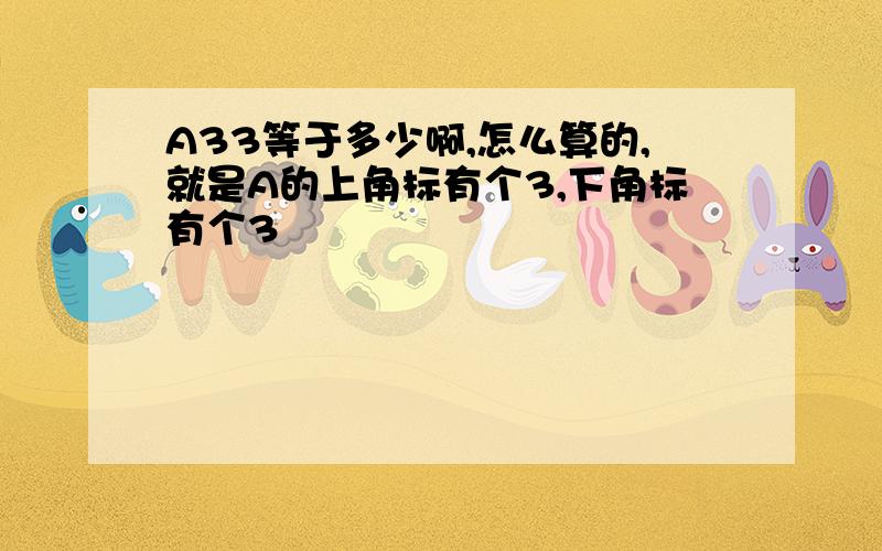 A33等于多少啊,怎么算的,就是A的上角标有个3,下角标有个3