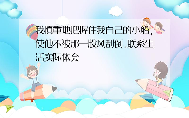 我慎重地把握住我自己的小船,使他不被那一股风刮倒.联系生活实际体会