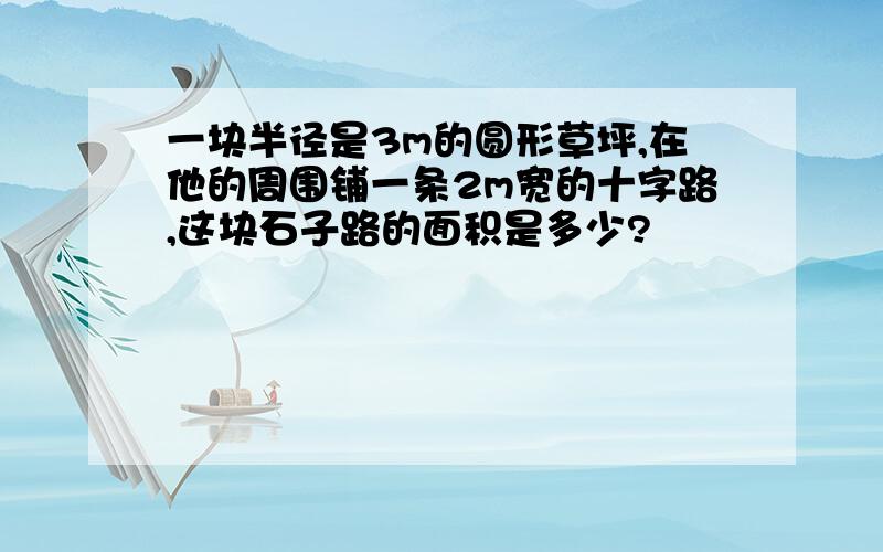 一块半径是3m的圆形草坪,在他的周围铺一条2m宽的十字路,这块石子路的面积是多少?