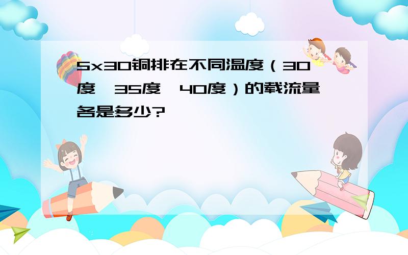 5x30铜排在不同温度（30度,35度,40度）的载流量各是多少?