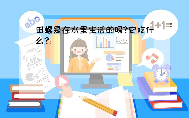 田螺是在水里生活的吗?它吃什么?: