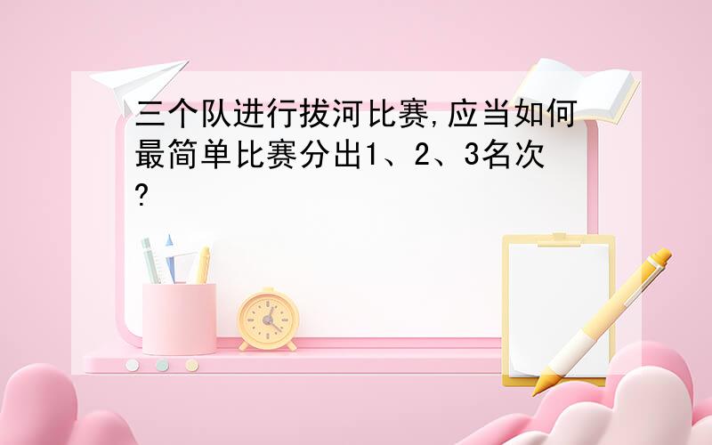 三个队进行拔河比赛,应当如何最简单比赛分出1、2、3名次?