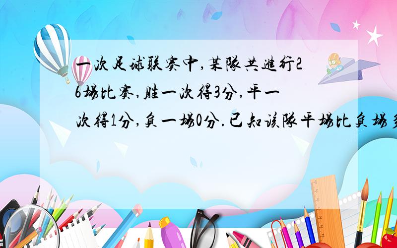 一次足球联赛中,某队共进行26场比赛,胜一次得3分,平一次得1分,负一场0分.已知该队平场比负场多7场,共得34分,那么,该队胜、平、负各多少场?用3元方程做