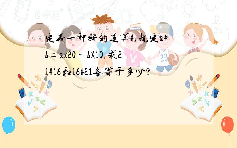 定义一种新的运算#,规定a#b=ax20+bX10,求21#16和16#21各等于多少?