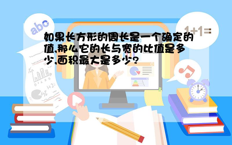 如果长方形的周长是一个确定的值,那么它的长与宽的比值是多少,面积最大是多少?