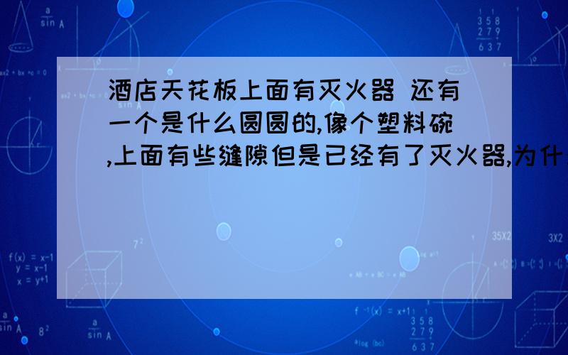 酒店天花板上面有灭火器 还有一个是什么圆圆的,像个塑料碗,上面有些缝隙但是已经有了灭火器,为什么还要这个呢?