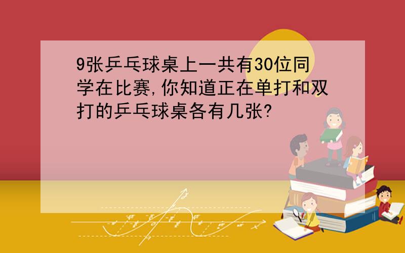 9张乒乓球桌上一共有30位同学在比赛,你知道正在单打和双打的乒乓球桌各有几张?