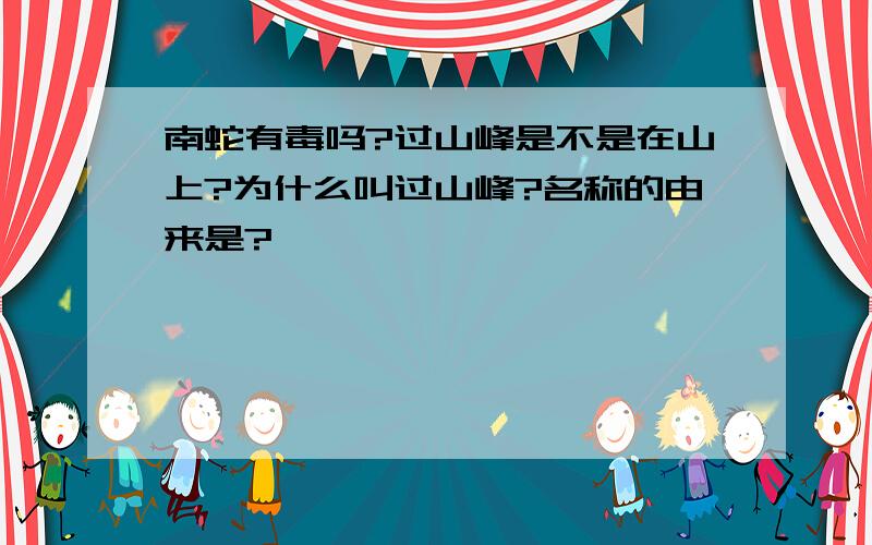 南蛇有毒吗?过山峰是不是在山上?为什么叫过山峰?名称的由来是?