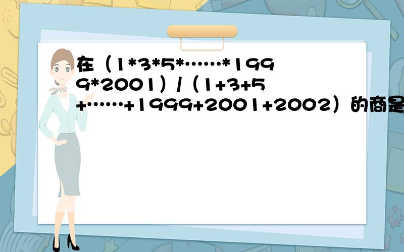 在（1*3*5*……*1999*2001）/（1+3+5+……+1999+2001+2002）的商是个整数,是奇数还是偶数