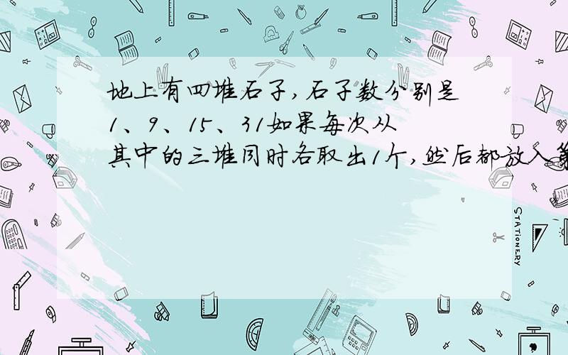 地上有四堆石子,石子数分别是1、9、15、31如果每次从其中的三堆同时各取出1个,然后都放入第四堆中,那么,能否经过若干次操作,使得这四堆石子的个数都相同?（如果能请说明具体操作,不能