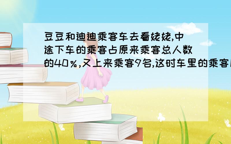 豆豆和迪迪乘客车去看姥姥,中途下车的乘客占原来乘客总人数的40％,又上来乘客9名,这时车里的乘客比原来多二十分之一,问车里原有多少乘客?