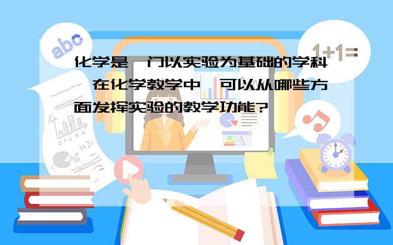 化学是一门以实验为基础的学科,在化学教学中,可以从哪些方面发挥实验的教学功能?