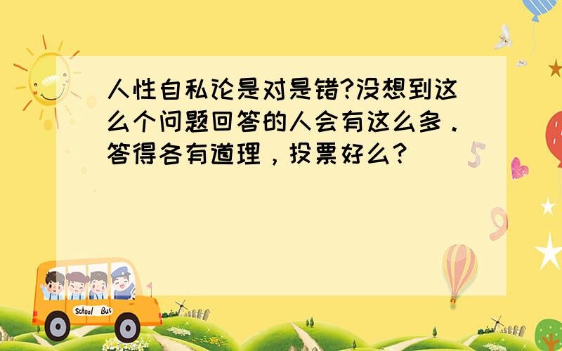 人性自私论是对是错?没想到这么个问题回答的人会有这么多。答得各有道理，投票好么？