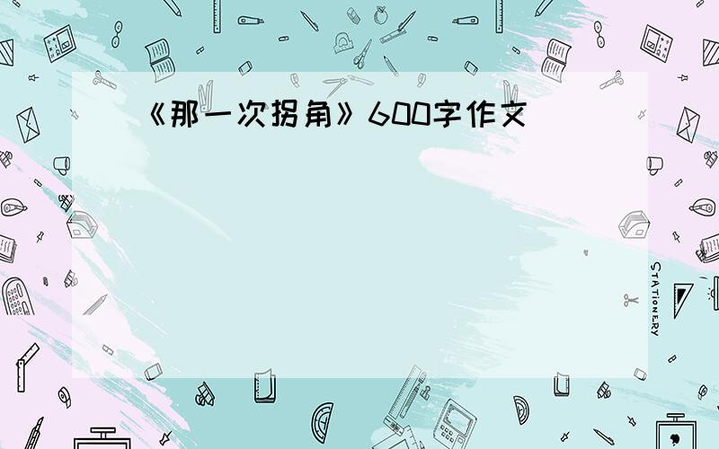 《那一次拐角》600字作文