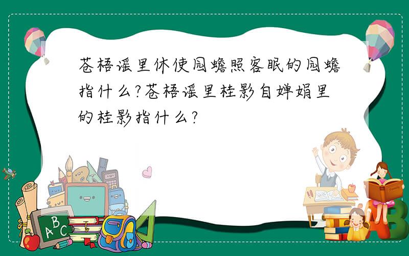 苍梧谣里休使园蟾照客眠的园蟾指什么?苍梧谣里桂影自婵娟里的桂影指什么?