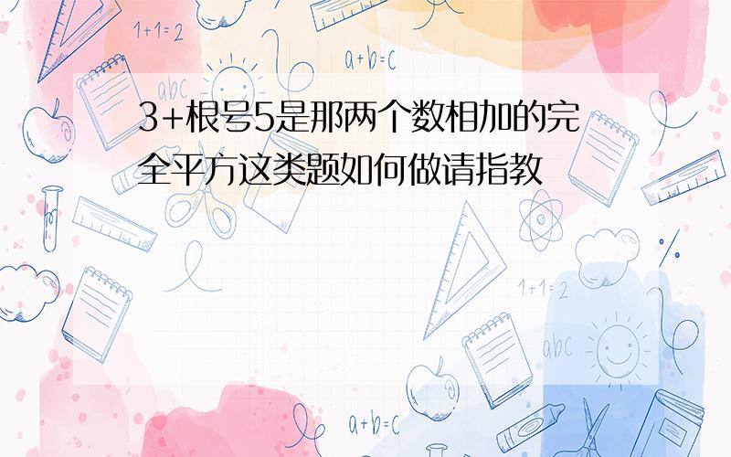 3+根号5是那两个数相加的完全平方这类题如何做请指教