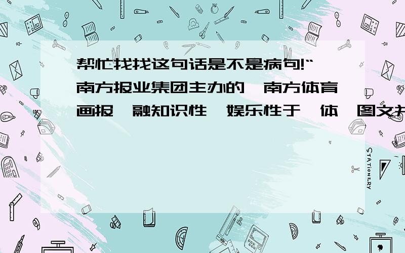 帮忙找找这句话是不是病句!“南方报业集团主办的《南方体育画报》融知识性、娱乐性于一体,图文并茂,生动形象,是献给众多爱好体育的朋友们的精美大餐.”是不是病句呀!拜托啦,麻烦各位