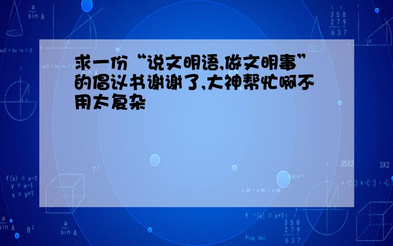 求一份“说文明语,做文明事”的倡议书谢谢了,大神帮忙啊不用太复杂